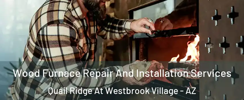 Wood Furnace Repair And Installation Services Quail Ridge At Westbrook Village - AZ