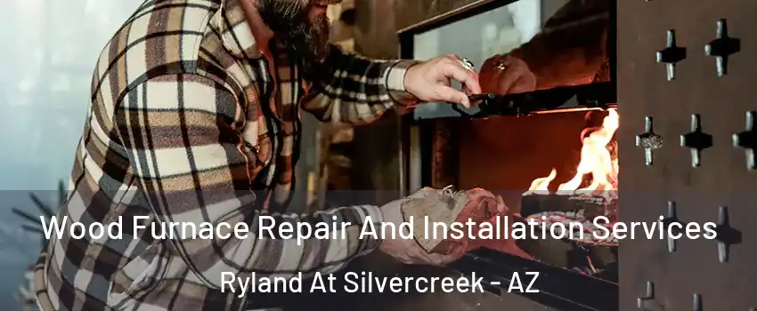 Wood Furnace Repair And Installation Services Ryland At Silvercreek - AZ