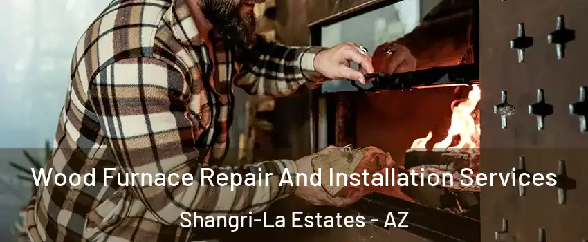 Wood Furnace Repair And Installation Services Shangri-La Estates - AZ