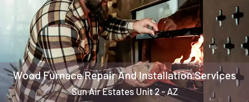 Wood Furnace Repair And Installation Services Sun Air Estates Unit 2 - AZ