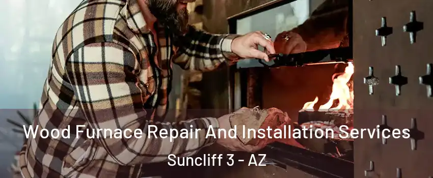 Wood Furnace Repair And Installation Services Suncliff 3 - AZ