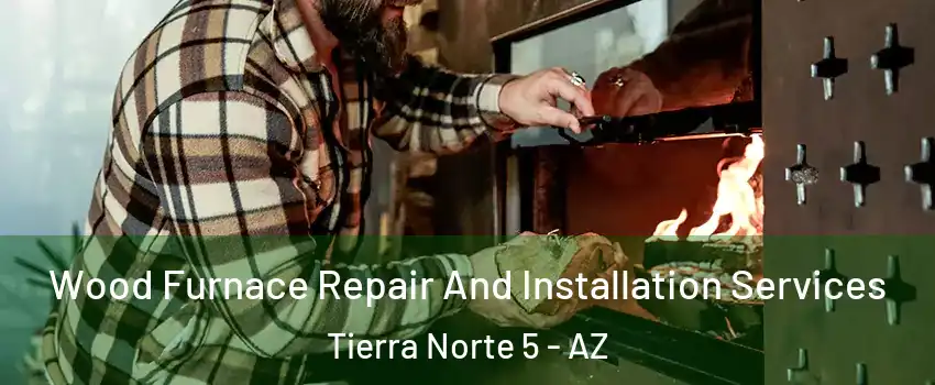 Wood Furnace Repair And Installation Services Tierra Norte 5 - AZ