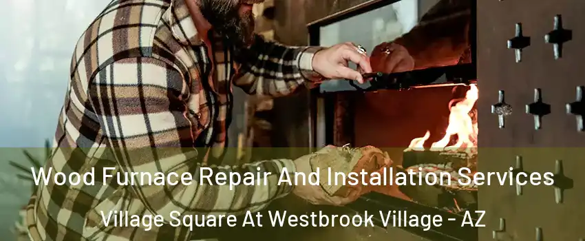 Wood Furnace Repair And Installation Services Village Square At Westbrook Village - AZ