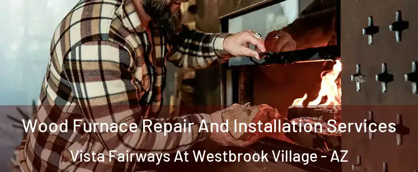 Wood Furnace Repair And Installation Services Vista Fairways At Westbrook Village - AZ