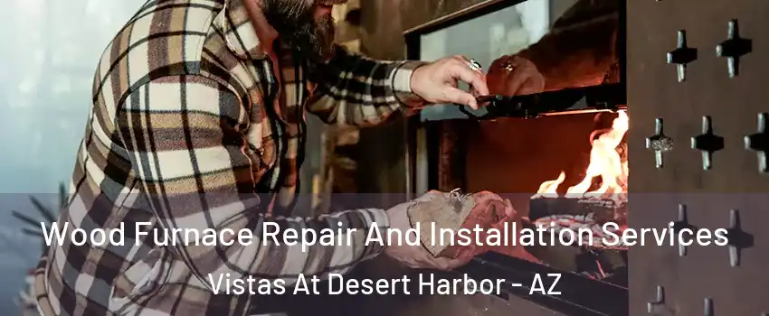 Wood Furnace Repair And Installation Services Vistas At Desert Harbor - AZ