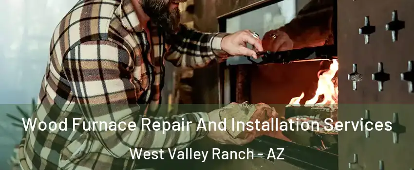 Wood Furnace Repair And Installation Services West Valley Ranch - AZ