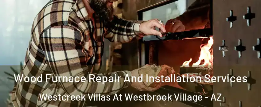 Wood Furnace Repair And Installation Services Westcreek Villas At Westbrook Village - AZ