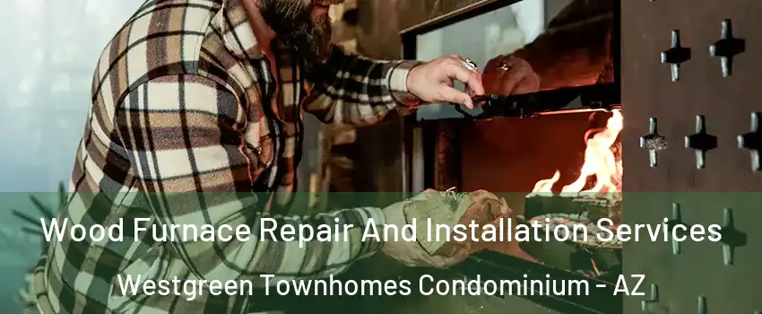 Wood Furnace Repair And Installation Services Westgreen Townhomes Condominium - AZ