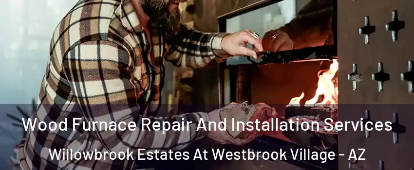 Wood Furnace Repair And Installation Services Willowbrook Estates At Westbrook Village - AZ