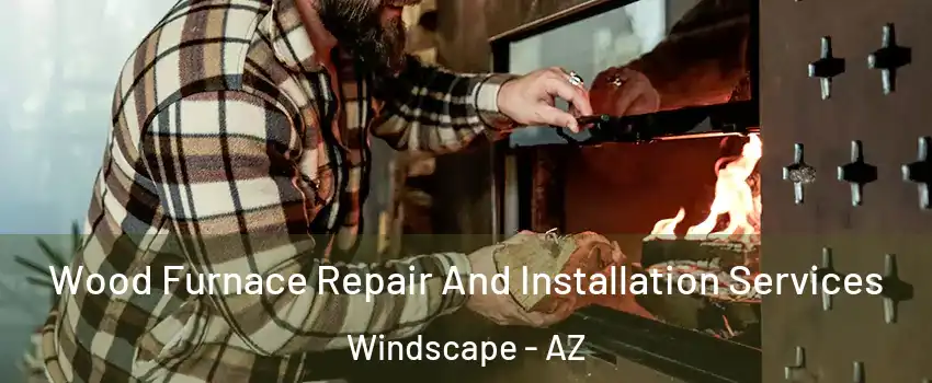 Wood Furnace Repair And Installation Services Windscape - AZ