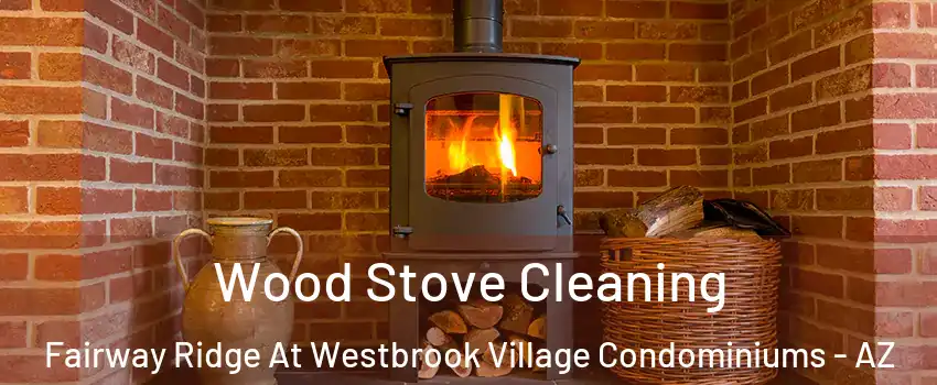 Wood Stove Cleaning Fairway Ridge At Westbrook Village Condominiums - AZ