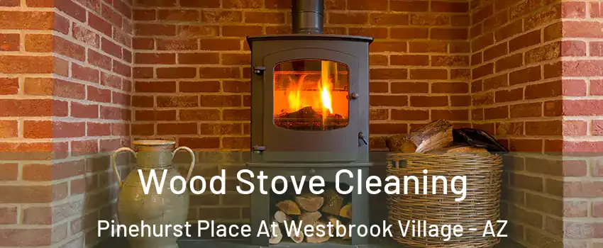 Wood Stove Cleaning Pinehurst Place At Westbrook Village - AZ