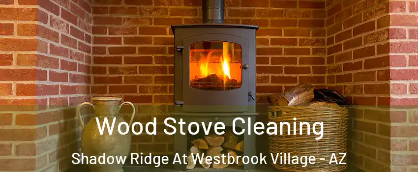 Wood Stove Cleaning Shadow Ridge At Westbrook Village - AZ
