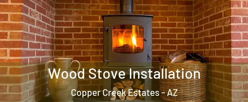 Wood Stove Installation Copper Creek Estates - AZ