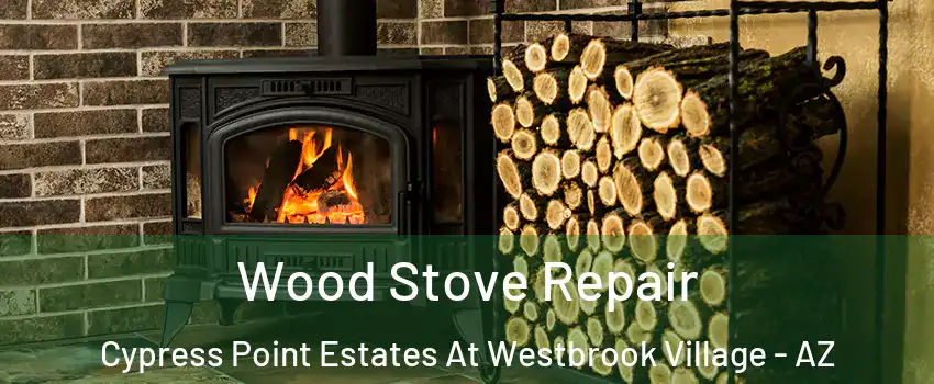Wood Stove Repair Cypress Point Estates At Westbrook Village - AZ