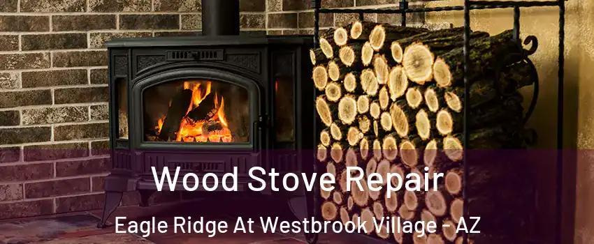 Wood Stove Repair Eagle Ridge At Westbrook Village - AZ