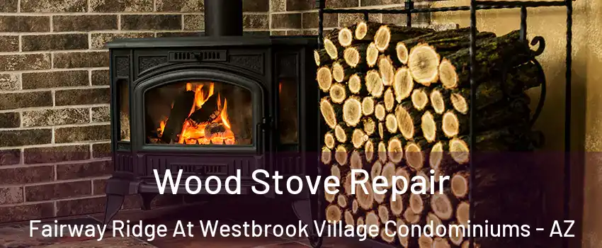 Wood Stove Repair Fairway Ridge At Westbrook Village Condominiums - AZ