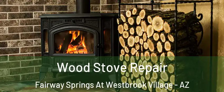 Wood Stove Repair Fairway Springs At Westbrook Village - AZ