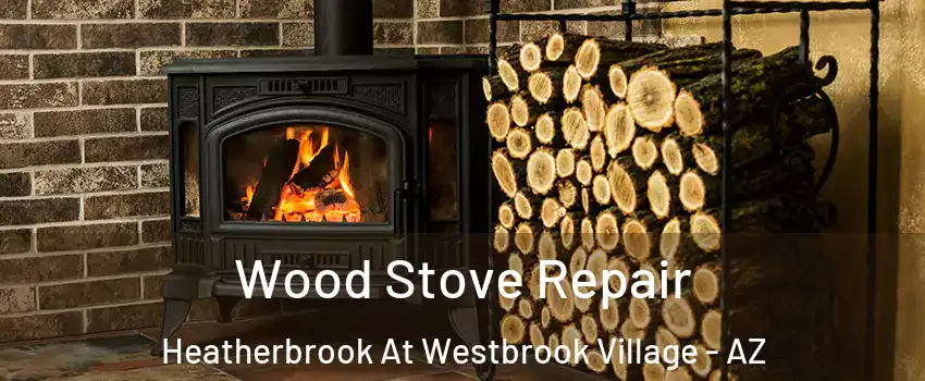 Wood Stove Repair Heatherbrook At Westbrook Village - AZ
