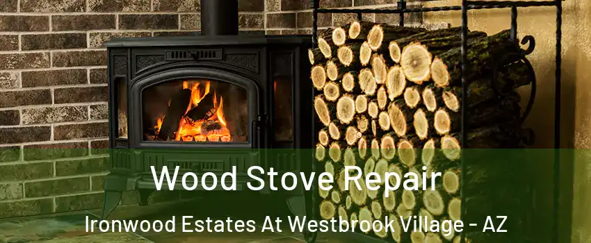 Wood Stove Repair Ironwood Estates At Westbrook Village - AZ
